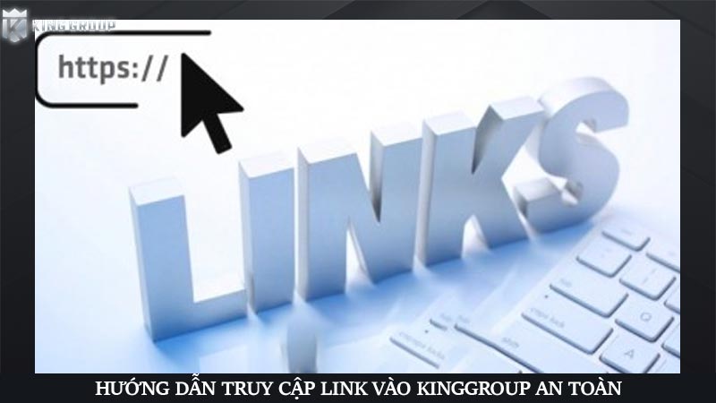 Hướng dẫn truy cập link vào KingGroup an toàn