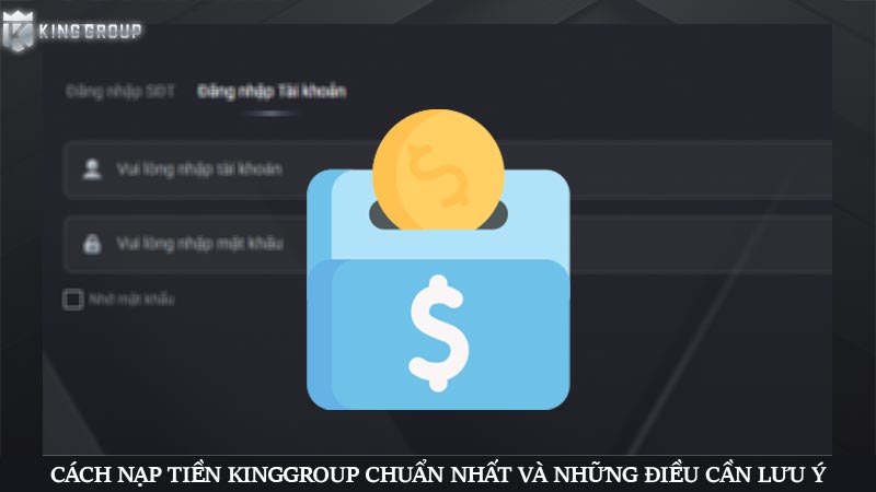 Cách nạp tiền KingGroup chuẩn nhất và những điều cần lưu ý