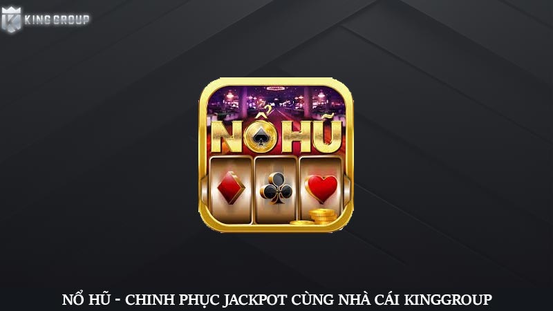 Nổ hũ - Chinh phục jackpot cùng nhà cái KingGroup