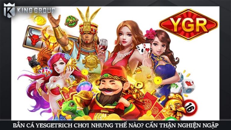 Bắn cá YesGetRich chơi nhưng thế nào? Cẩn thận nghiện ngập