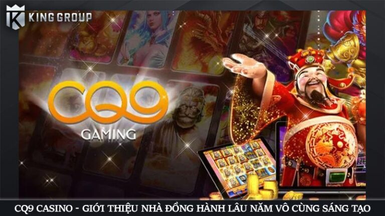 CQ9 Casino - Giới thiệu nhà đồng hành lâu năm vô cùng sáng tạo