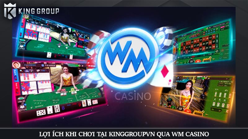 Lợi ích khi chơi tại KingGroupVN qua WM Casino