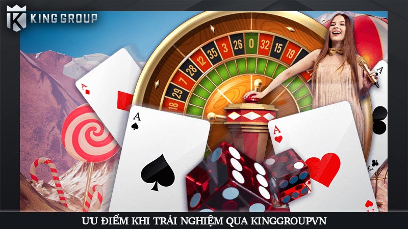 Ưu điểm khi trải nghiệm qua KingGroupVN