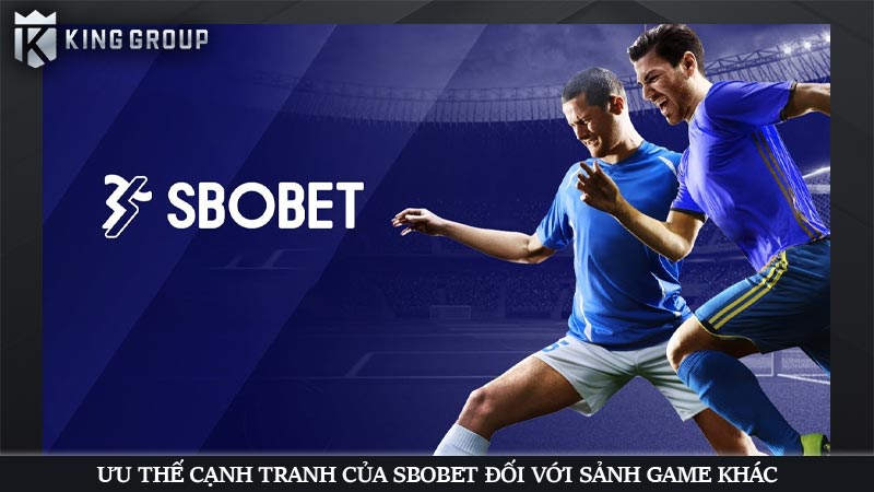 Ưu thế cạnh tranh của SBObet đối với sảnh game khác