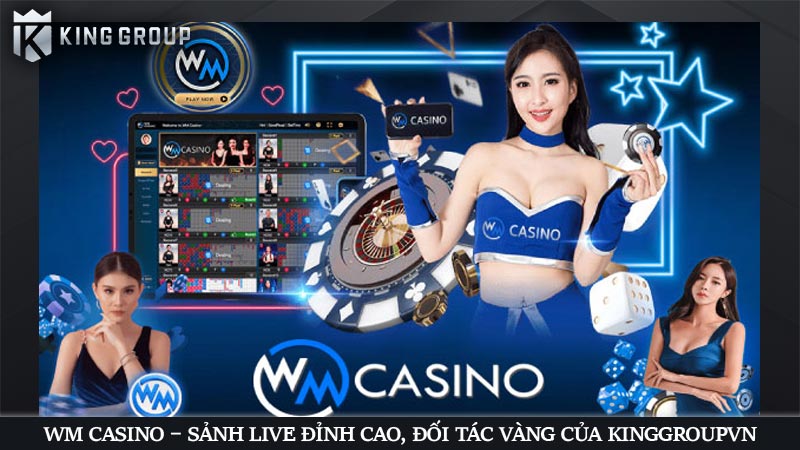 WM Casino – Sảnh Live Đỉnh Cao, Đối Tác Vàng Của KingGroupVN